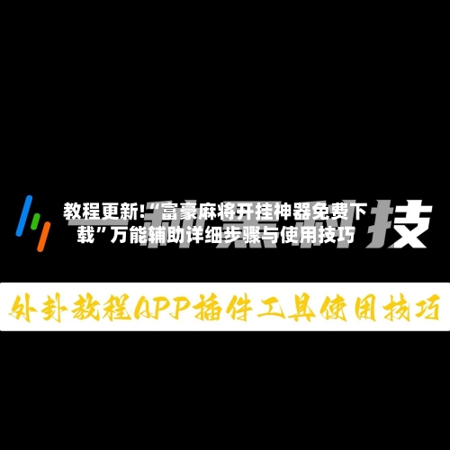 教程更新!“富豪麻将开挂神器免费下载”万能辅助详细步骤与使用技巧-第2张图片