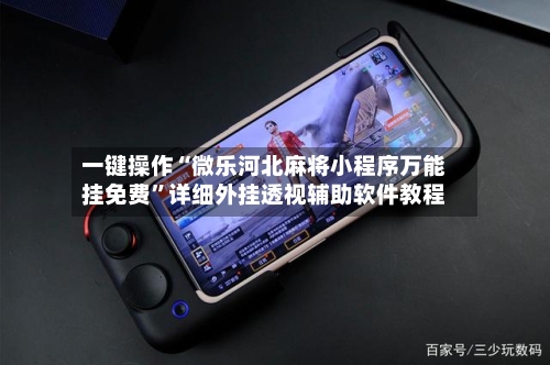一键操作“微乐河北麻将小程序万能挂免费	”详细外挂透视辅助软件教程-第1张图片