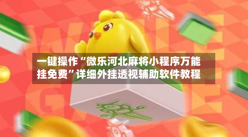 一键操作“微乐河北麻将小程序万能挂免费”详细外挂透视辅助软件教程-第2张图片