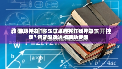 辅助神器“微乐甘肃麻将开挂神器下载”智能游戏透视辅助专家-第2张图片