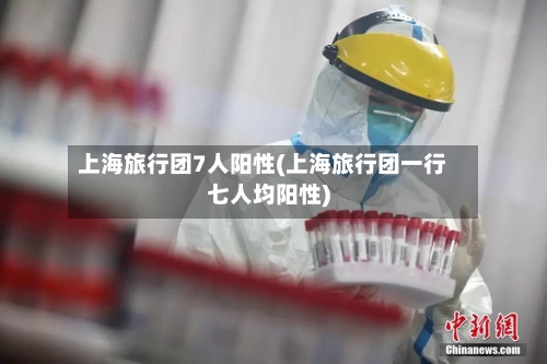 上海旅行团7人阳性(上海旅行团一行七人均阳性)-第3张图片