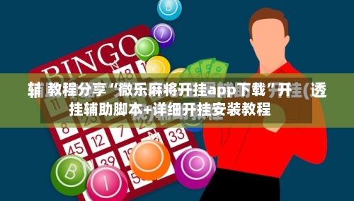 教程分享“微乐麻将开挂app下载”开挂辅助脚本+详细开挂安装教程-第1张图片
