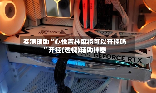 实测辅助“心悦吉林麻将可以开挂吗”开挂(透视)辅助神器-第3张图片