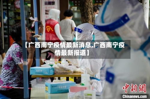 【广西南宁疫情最新消息,广西南宁疫情最新报道】-第1张图片