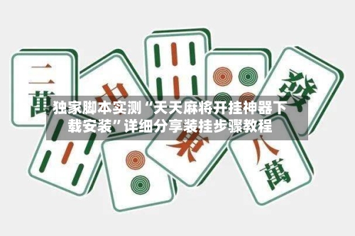 独家脚本实测“天天麻将开挂神器下载安装	”详细分享装挂步骤教程-第1张图片