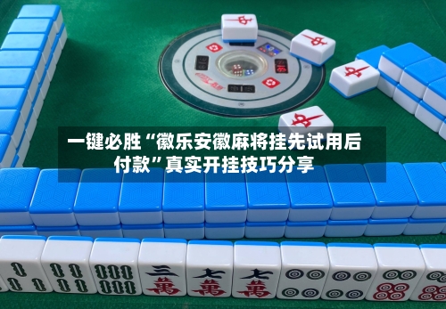 一键必胜“徽乐安徽麻将挂先试用后付款”真实开挂技巧分享-第1张图片
