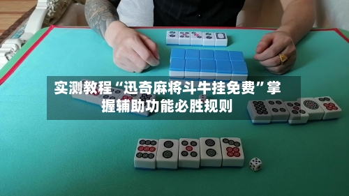 实测教程“迅奇麻将斗牛挂免费”掌握辅助功能必胜规则-第1张图片