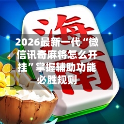 2026最新一代“微信讯奇麻将怎么开挂”掌握辅助功能必胜规则-第2张图片