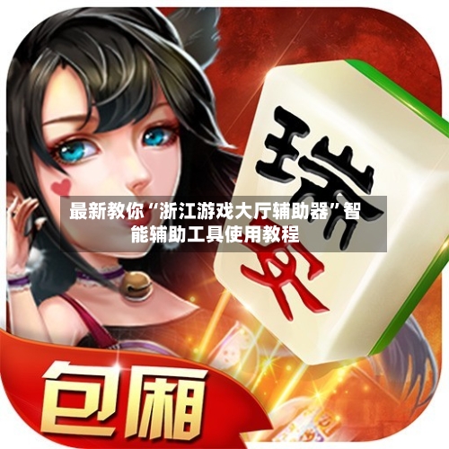 最新教你“浙江游戏大厅辅助器”智能辅助工具使用教程-第1张图片