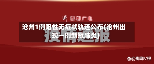 沧州1例阳性无症状轨迹公布(沧州出现一例新冠肺炎)-第2张图片