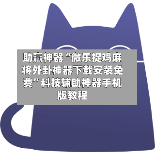 助赢神器“微乐捉鸡麻将外卦神器下载安装免费	”科技辅助神器手机版教程-第1张图片