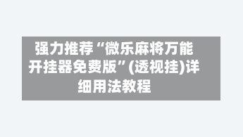 强力推荐“微乐麻将万能开挂器免费版”(透视挂)详细用法教程-第1张图片