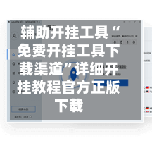 辅助开挂工具“免费开挂工具下载渠道	”详细开挂教程官方正版下载-第1张图片