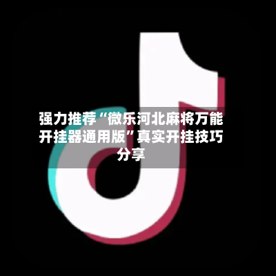 强力推荐“微乐河北麻将万能开挂器通用版”真实开挂技巧分享-第2张图片