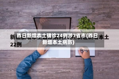 昨日新增本土确诊24例涉7省市(昨日新增本土病历)-第2张图片