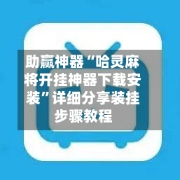 助赢神器“哈灵麻将开挂神器下载安装”详细分享装挂步骤教程-第3张图片