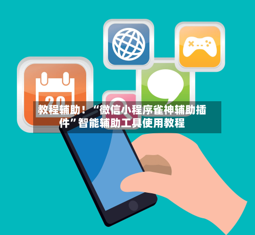 教程辅助！“微信小程序雀神辅助插件	”智能辅助工具使用教程-第2张图片