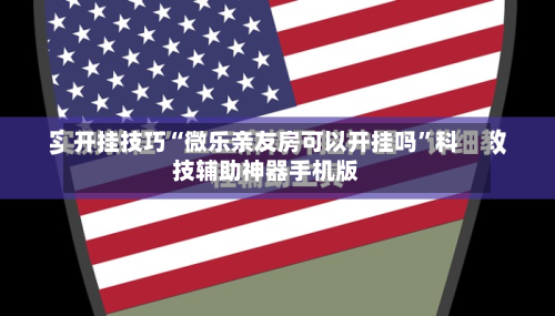 开挂技巧“微乐亲友房可以开挂吗”科技辅助神器手机版-第2张图片