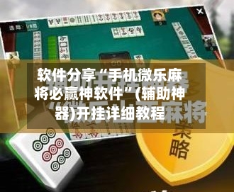 软件分享“手机微乐麻将必赢神软件	”(辅助神器)开挂详细教程-第3张图片