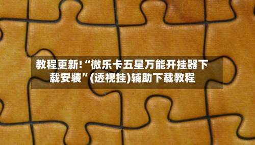 教程更新!“微乐卡五星万能开挂器下载安装”(透视挂)辅助下载教程-第3张图片