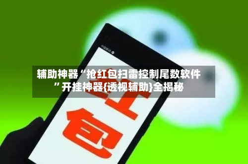 辅助神器“抢红包扫雷控制尾数软件”开挂神器{透视辅助}全揭秘-第1张图片