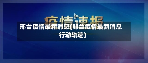 邢台疫情最新消息(邢台疫情最新消息行动轨迹)-第1张图片