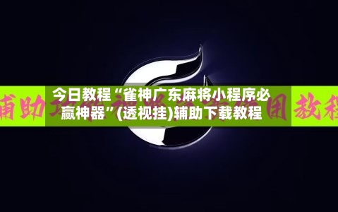 今日教程“雀神广东麻将小程序必赢神器”(透视挂)辅助下载教程-第2张图片