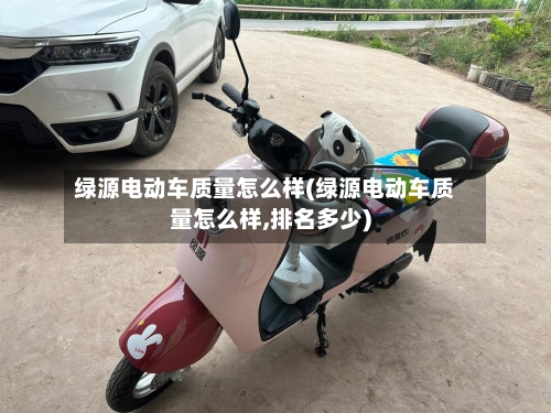 绿源电动车质量怎么样(绿源电动车质量怎么样,排名多少)-第2张图片