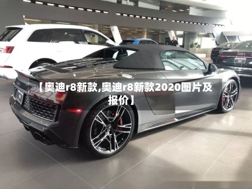 【奥迪r8新款,奥迪r8新款2020图片及报价】-第3张图片