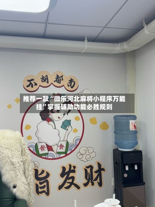 推荐一款“微乐河北麻将小程序万能挂	”掌握辅助功能必胜规则-第2张图片