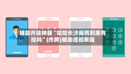 辅助开挂神器“哈哈长沙麻将到底有挂吗”(作弊)辅助透视教程-第1张图片