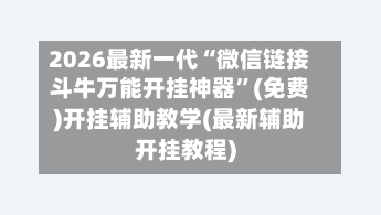 2026最新一代“微信链接斗牛万能开挂神器”(免费)开挂辅助教学(最新辅助开挂教程)-第1张图片