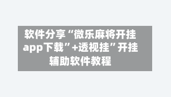 软件分享“微乐麻将开挂app下载	”+透视挂”开挂辅助软件教程-第3张图片