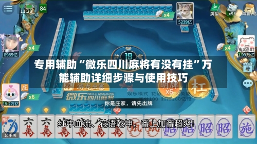 专用辅助“微乐四川麻将有没有挂”万能辅助详细步骤与使用技巧-第1张图片