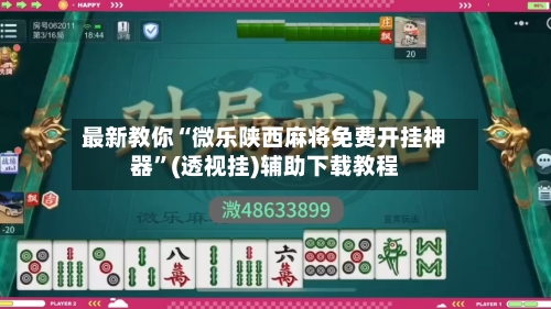 最新教你“微乐陕西麻将免费开挂神器”(透视挂)辅助下载教程-第1张图片