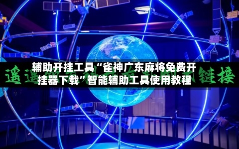 辅助开挂工具“雀神广东麻将免费开挂器下载	”智能辅助工具使用教程-第1张图片