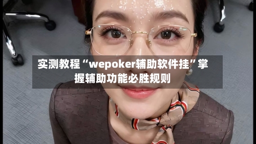 实测教程“wepoker辅助软件挂”掌握辅助功能必胜规则-第2张图片