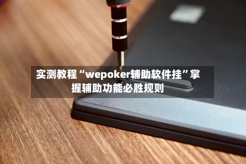 实测教程“wepoker辅助软件挂”掌握辅助功能必胜规则-第3张图片