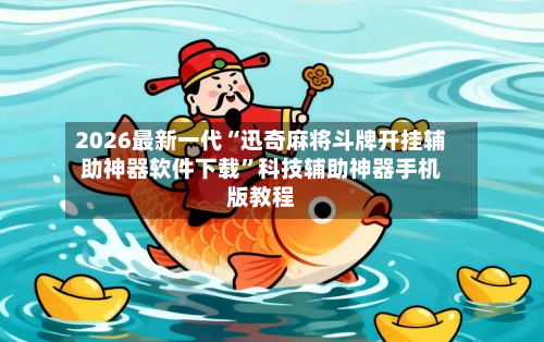2026最新一代“迅奇麻将斗牌开挂辅助神器软件下载	”科技辅助神器手机版教程-第1张图片