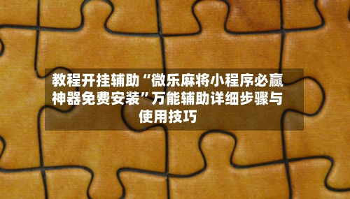 教程开挂辅助“微乐麻将小程序必赢神器免费安装	”万能辅助详细步骤与使用技巧-第2张图片