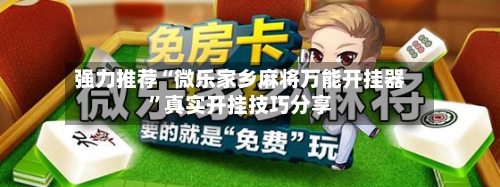 强力推荐“微乐家乡麻将万能开挂器	”真实开挂技巧分享-第1张图片