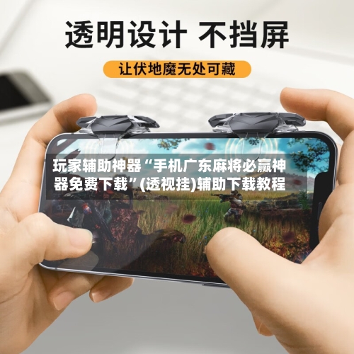玩家辅助神器“手机广东麻将必赢神器免费下载”(透视挂)辅助下载教程-第2张图片