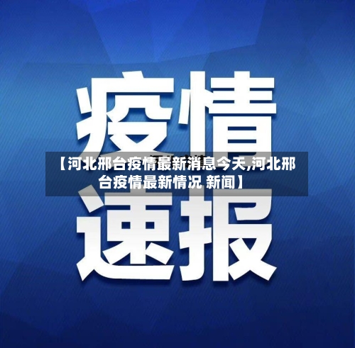 【河北邢台疫情最新消息今天,河北邢台疫情最新情况 新闻】-第1张图片