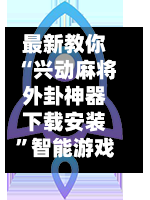 最新教你“兴动麻将外卦神器下载安装”智能游戏透视辅助专家-第3张图片