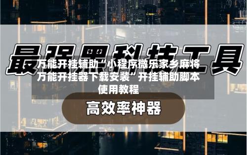 万能开挂辅助“小程序微乐家乡麻将万能开挂器下载安装	”开挂辅助脚本使用教程-第1张图片