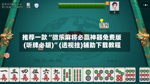 推荐一款“微乐麻将必赢神器免费版(听牌必胡)”(透视挂)辅助下载教程-第1张图片