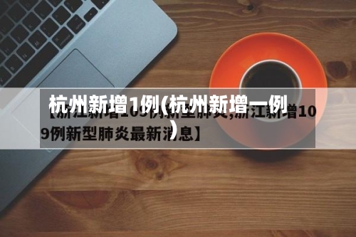 杭州新增1例(杭州新增一例)-第2张图片