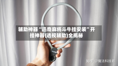 辅助神器“迅奇麻将斗牛挂安装	”开挂神器{透视辅助}全揭秘-第1张图片