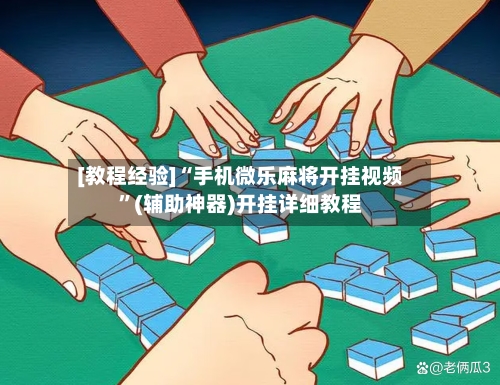 [教程经验]“手机微乐麻将开挂视频	”(辅助神器)开挂详细教程-第3张图片