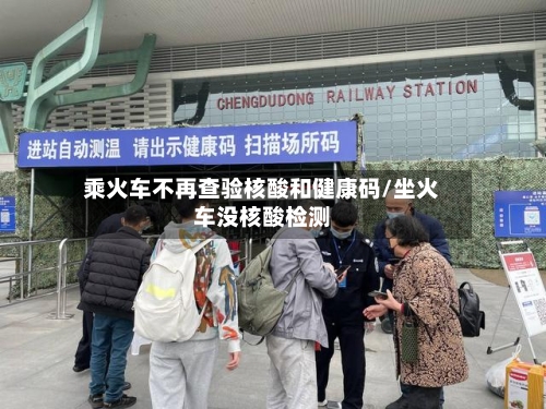 乘火车不再查验核酸和健康码/坐火车没核酸检测-第2张图片